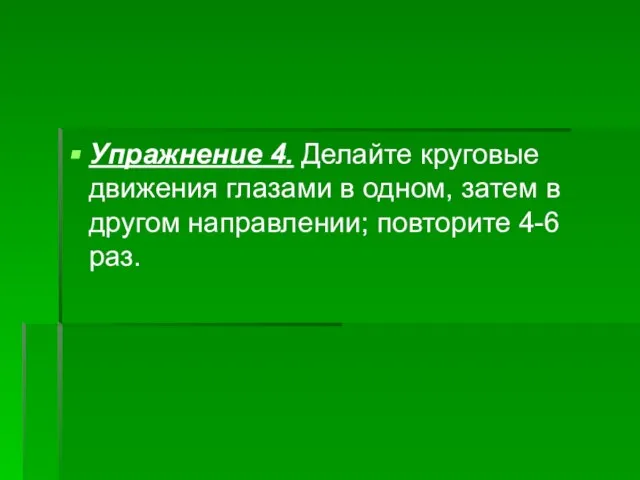 Упражнение 4. Делайте круговые движения глазами в одном, затем в другом направлении; повторите 4-6 раз.