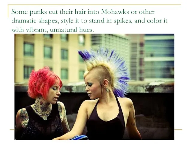 Some punks cut their hair into Mohawks or other dramatic shapes, style