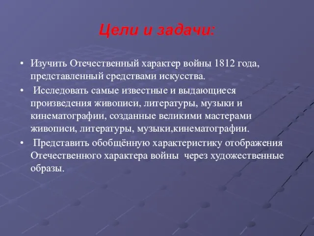 Цели и задачи: Изучить Отечественный характер войны 1812 года, представленный средствами искусства.