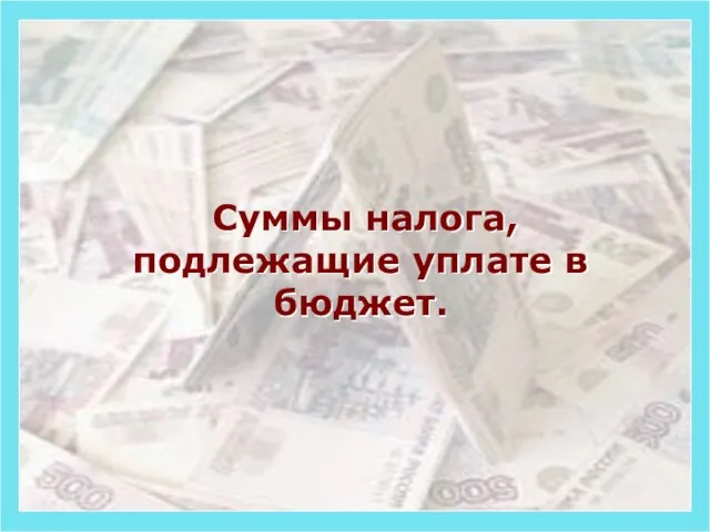 Суммы налога, подлежащие уплате в бюджет.