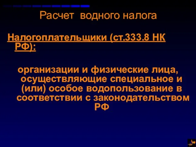 Расчет водного налога Налогоплательщики (ст.333.8 НК РФ): организации и физические лица, осуществляющие