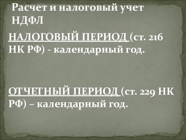 НАЛОГОВЫЙ ПЕРИОД (ст. 216 НК РФ) - календарный год. ОТЧЕТНЫЙ ПЕРИОД (ст.