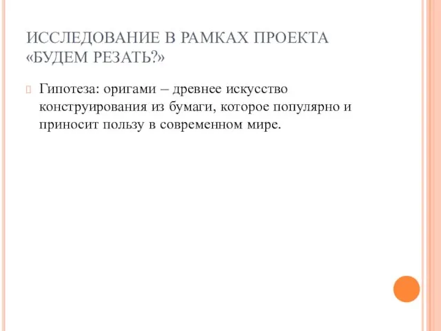 ИССЛЕДОВАНИЕ В РАМКАХ ПРОЕКТА «БУДЕМ РЕЗАТЬ?» Гипотеза: оригами – древнее искусство конструирования