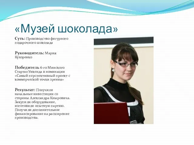 «Музей шоколада» Суть: Производство фигурного подарочного шоколада Руководитель: Мария Кухоренко Победитель 6-го