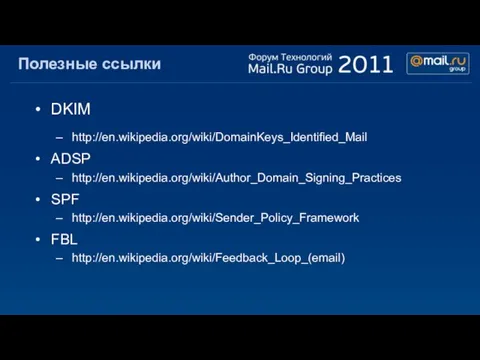 Полезные ссылки DKIM http://en.wikipedia.org/wiki/DomainKeys_Identified_Mail ADSP http://en.wikipedia.org/wiki/Author_Domain_Signing_Practices SPF http://en.wikipedia.org/wiki/Sender_Policy_Framework FBL http://en.wikipedia.org/wiki/Feedback_Loop_(email)