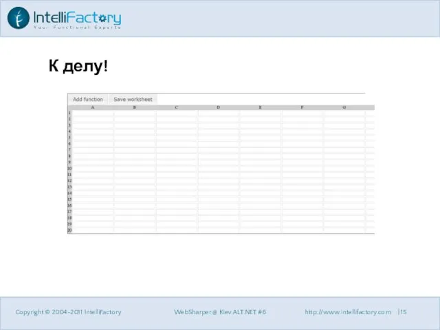 К делу! Copyright © 2004-2011 IntelliFactory WebSharper @ Kiev ALT.NET #6 http://www.intellifactory.com |