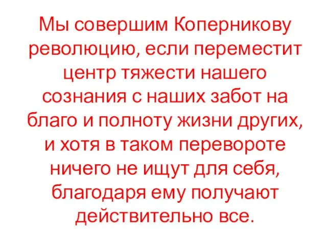 Мы совершим Коперникову революцию, если переместит центр тяжести нашего сознания с наших