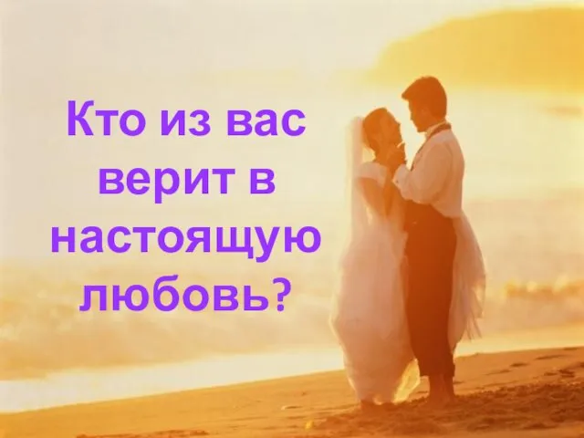 Кто из вас верит в настоящую любовь?