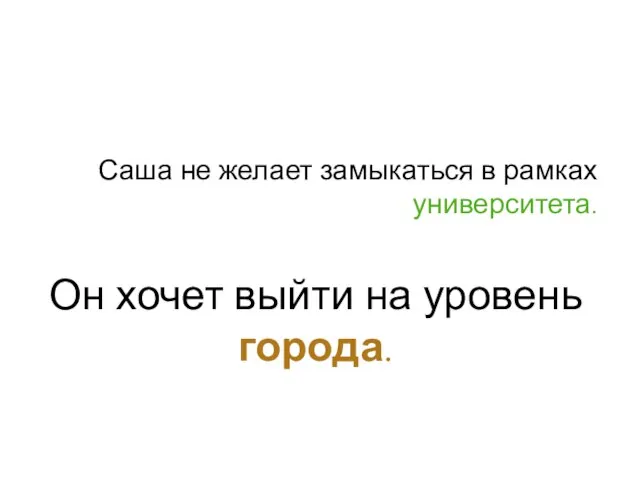 Саша не желает замыкаться в рамках университета. Он хочет выйти на уровень города.