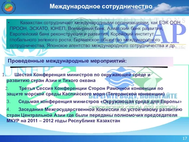 Международное сотрудничество Казахстан сотрудничает международными организациями, как ЕЭК ООН, ПРООН, ЭСКАТО, ЮНЕП,