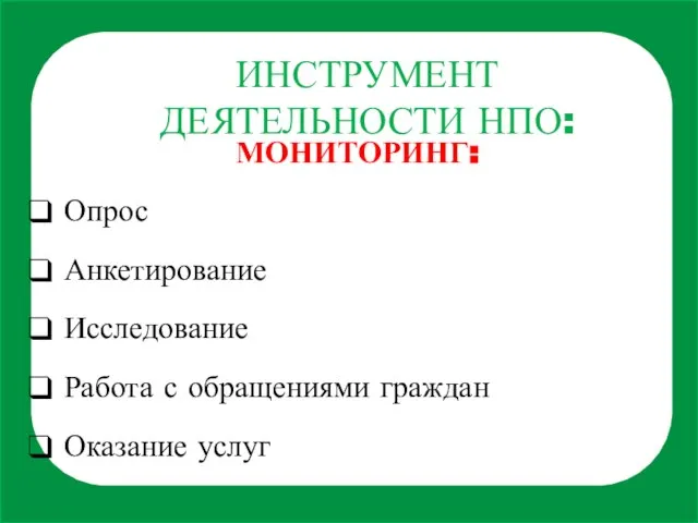 ИНСТРУМЕНТ ДЕЯТЕЛЬНОСТИ НПО: МОНИТОРИНГ: Опрос Анкетирование Исследование Работа с обращениями граждан Оказание услуг