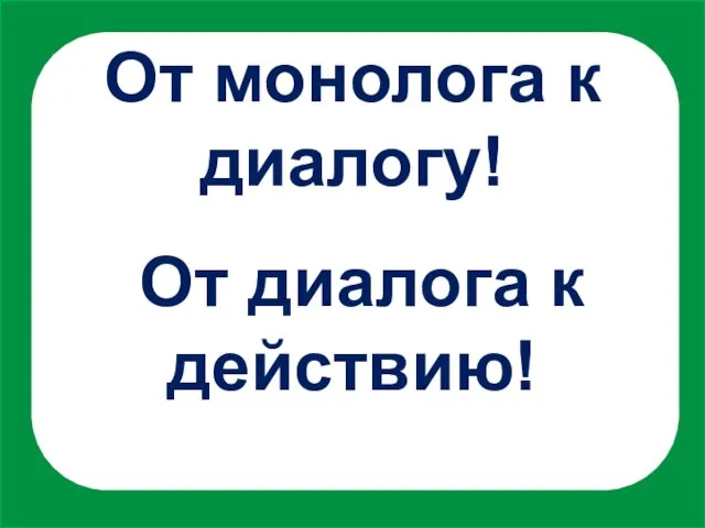 От монолога к диалогу! От диалога к действию!