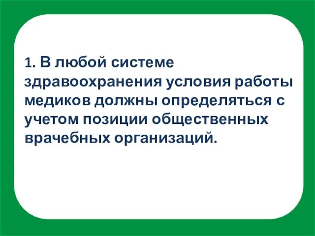 1. В любой системе здравоохранения условия работы медиков должны определяться с учетом позиции общественных врачебных организаций.