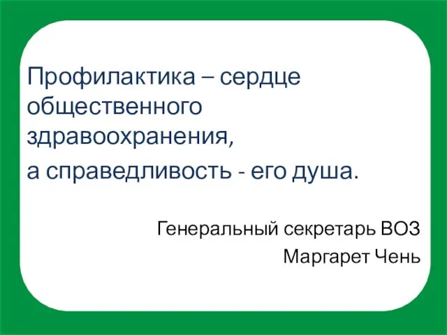 Профилактика – сердце общественного здравоохранения, а справедливость - его душа. Генеральный секретарь ВОЗ Маргарет Чень