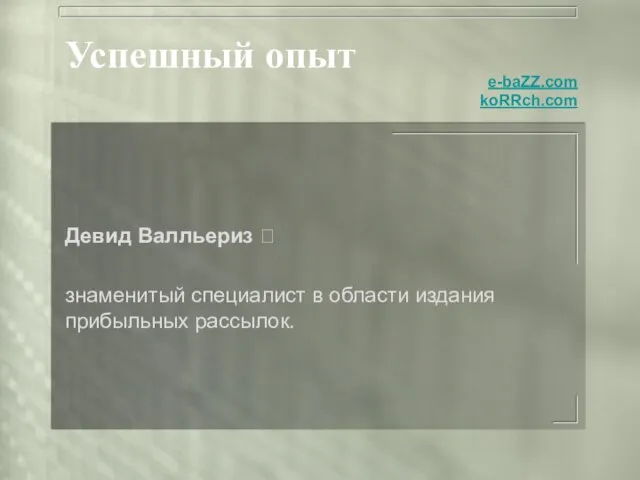 Успешный опыт Девид Валльериз  знаменитый специалист в области издания прибыльных рассылок. e-baZZ.com koRRch.com