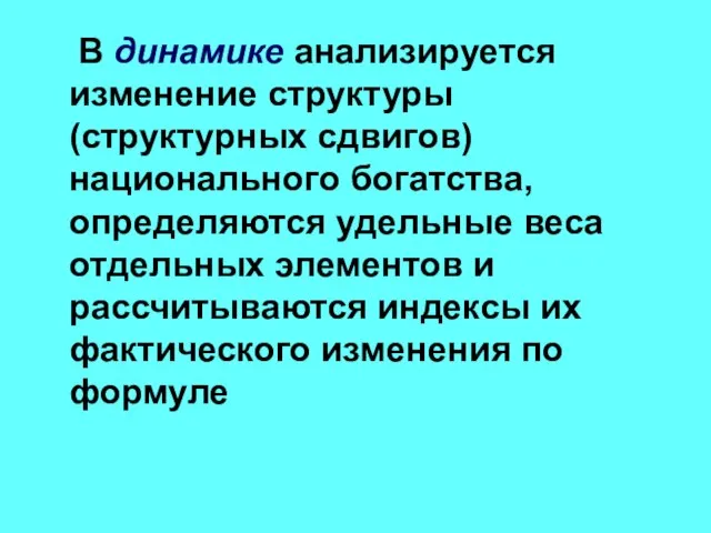 В динамике анализируется изменение структуры (структурных сдвигов) национального богатства, определяются удельные веса