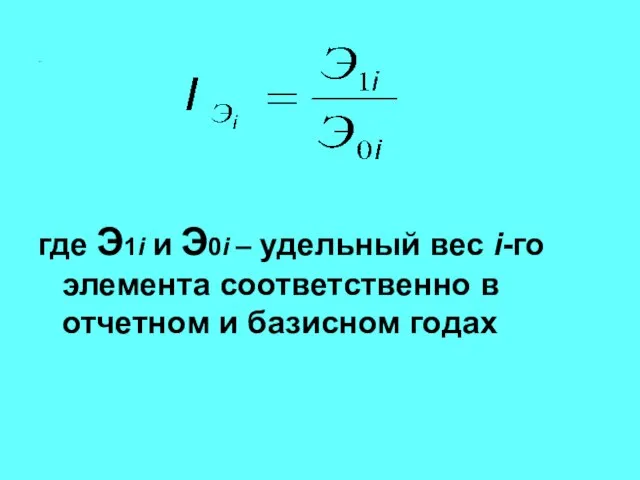 .. где Э1i и Э0i – удельный вес i-го элемента соответственно в отчетном и базисном годах