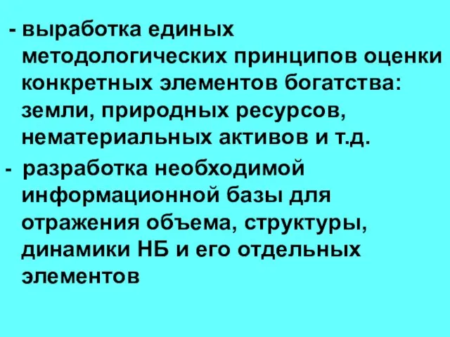 выработка единых методологических принципов оценки конкретных элементов богатства: земли, природных ресурсов, нематериальных