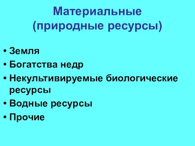 Материальные (природные ресурсы) Земля Богатства недр Некультивируемые биологические ресурсы Водные ресурсы Прочие