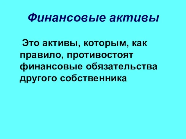 Финансовые активы Это активы, которым, как правило, противостоят финансовые обязательства другого собственника