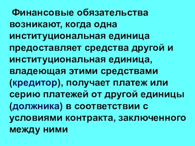 Финансовые обязательства возникают, когда одна институциональная единица предоставляет средства другой и институциональная