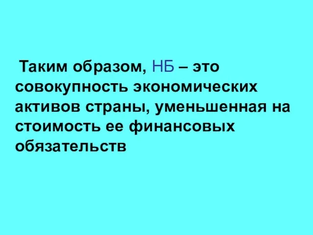 Таким образом, НБ – это совокупность экономических активов страны, уменьшенная на стоимость ее финансовых обязательств