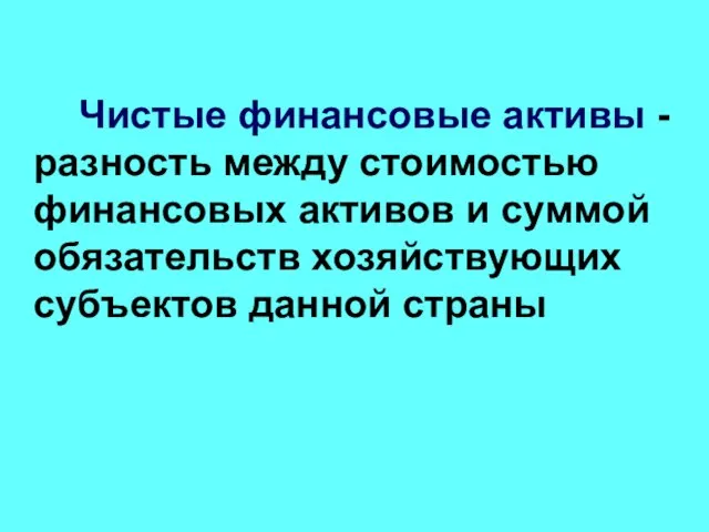 Чистые финансовые активы - разность между стоимостью финансовых активов и суммой обязательств хозяйствующих субъектов данной страны