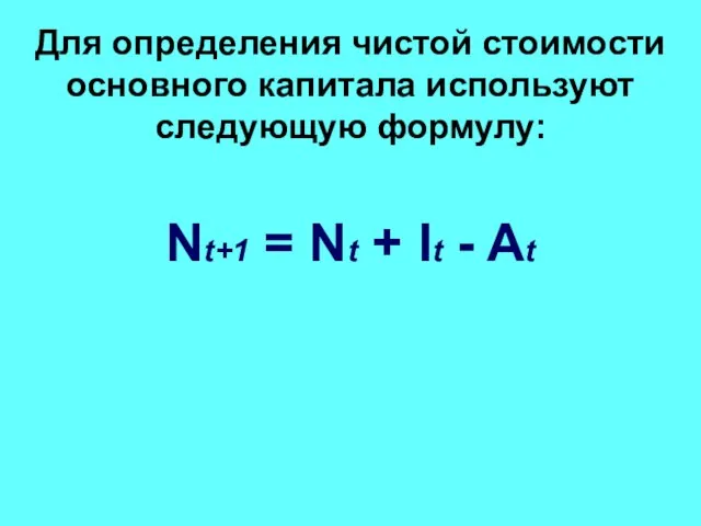 Для определения чистой стоимости основного капитала используют следующую формулу: Nt+1 = Nt + It - At