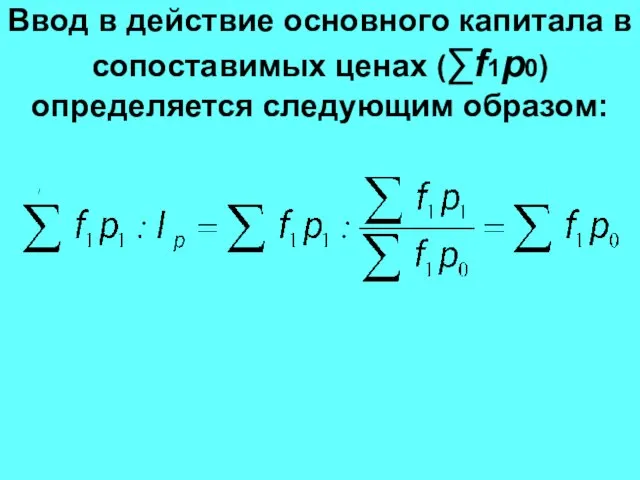 Ввод в действие основного капитала в сопоставимых ценах (∑f1p0) определяется следующим образом: /