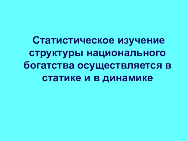 Статистическое изучение структуры национального богатства осуществляется в статике и в динамике