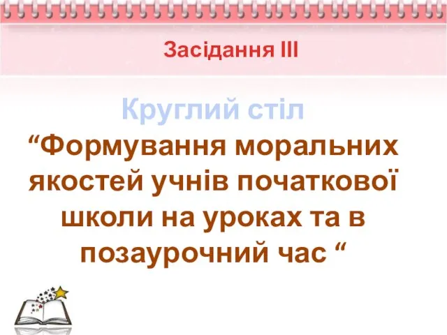 Засідання ІІІ Круглий стіл “Формування моральних якостей учнів початкової школи на уроках