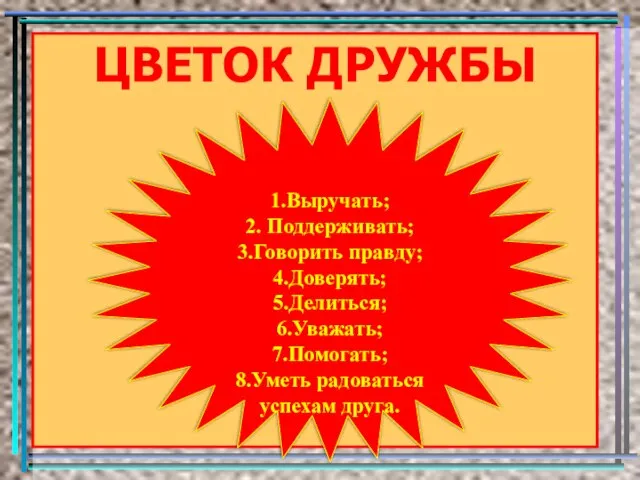 ЦВЕТОК ДРУЖБЫ 1.Выручать; 2. Поддерживать; 3.Говорить правду; 4.Доверять; 5.Делиться; 6.Уважать; 7.Помогать; 8.Уметь радоваться успехам друга.