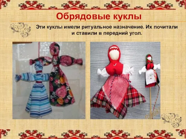 Обрядовые куклы Эти куклы имели ритуальное назначение. Их почитали и ставили в передний угол.
