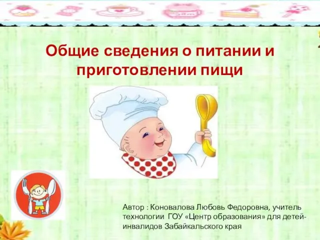 Общие сведения о питании и приготовлении пищи Автор : Коновалова Любовь Федоровна,