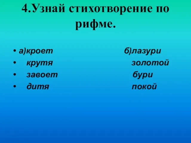 4.Узнай стихотворение по рифме. а)кроет б)лазури крутя золотой завоет бури дитя покой