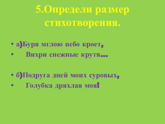 5.Определи размер стихотворения. а)Буря мглою небо кроет, Вихри снежные крутя… б)Подруга дней