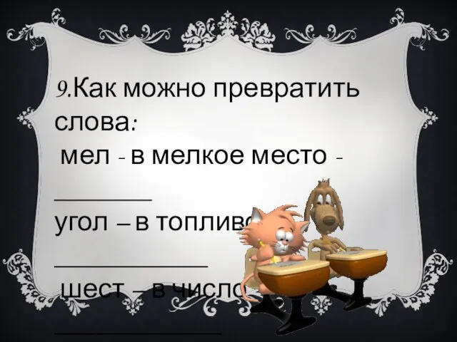 9.Как можно превратить слова: мел - в мелкое место - _______ угол