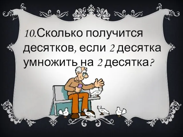 10.Сколько получится десятков, если 2 десятка умножить на 2 десятка?