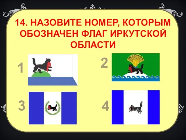 1 2 3 4 14. НАЗОВИТЕ НОМЕР, КОТОРЫМ ОБОЗНАЧЕН ФЛАГ ИРКУТСКОЙ ОБЛАСТИ