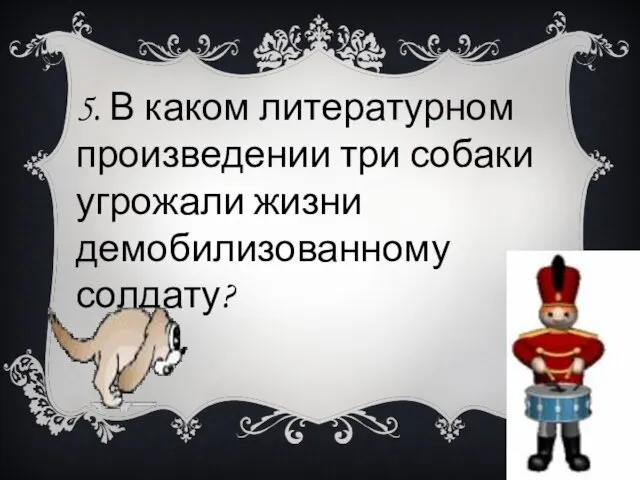 5. В каком литературном произведении три собаки угрожали жизни демобилизованному солдату?