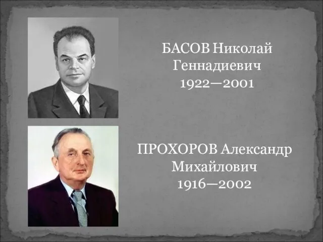 БАСОВ Николай Геннадиевич 1922—2001 ПРОХОРОВ Александр Михайлович 1916—2002