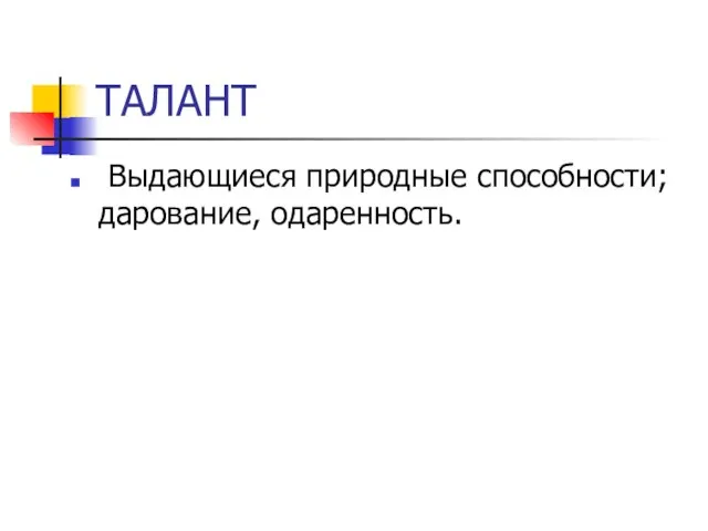 ТАЛАНТ Выдающиеся природные способности; дарование, одаренность.