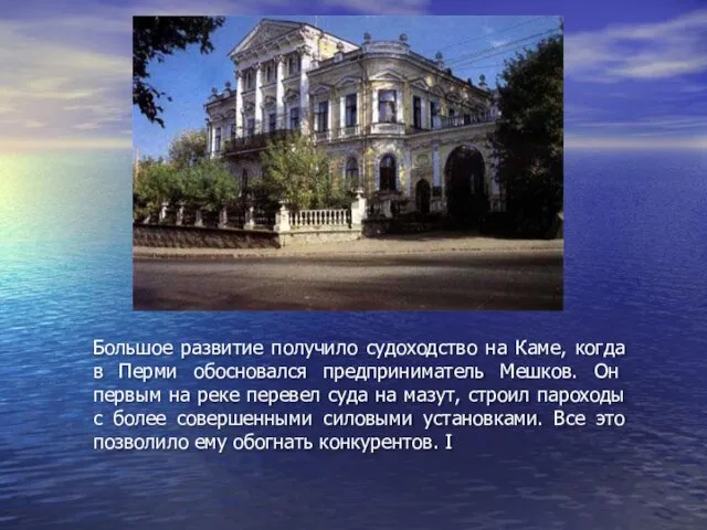 Большое развитие получило судоходство на Каме, когда в Перми обосновался предприни­матель Мешков.