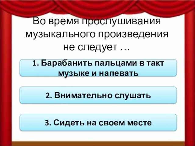 Во время прослушивания музыкального произведения не следует … 1. Барабанить пальцами в