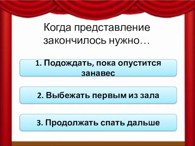 Когда представление закончилось нужно… 1. Подождать, пока опустится занавес 2. Выбежать первым