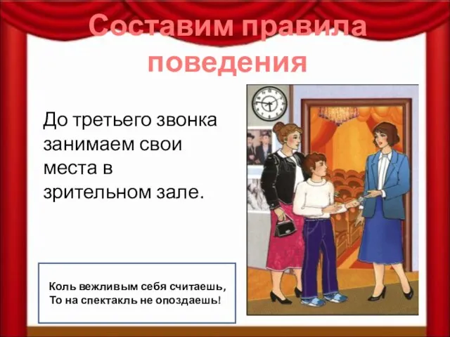 Составим правила поведения До третьего звонка занимаем свои места в зрительном зале.