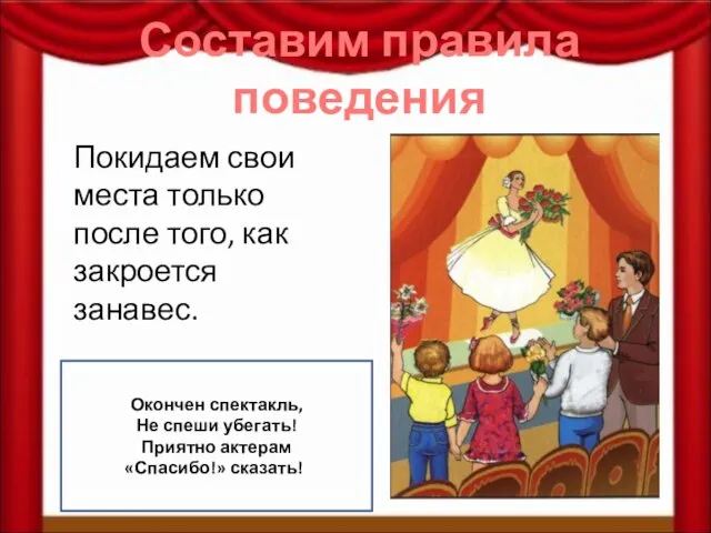 Составим правила поведения Покидаем свои места только после того, как закроется занавес.