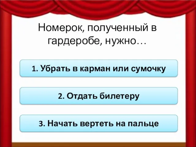 Номерок, полученный в гардеробе, нужно… 1. Убрать в карман или сумочку 2.