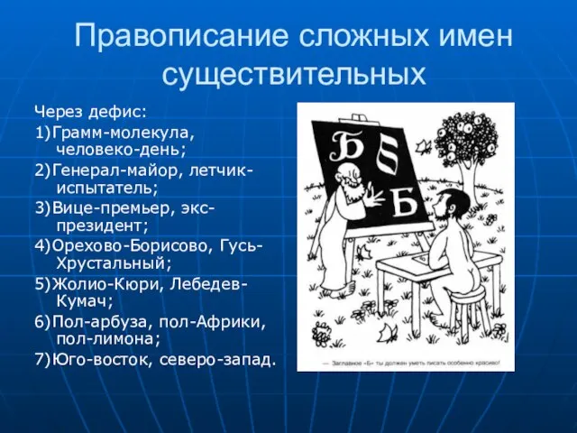 Правописание сложных имен существительных Через дефис: 1)Грамм-молекула, человеко-день; 2)Генерал-майор, летчик-испытатель; 3)Вице-премьер, экс-президент;