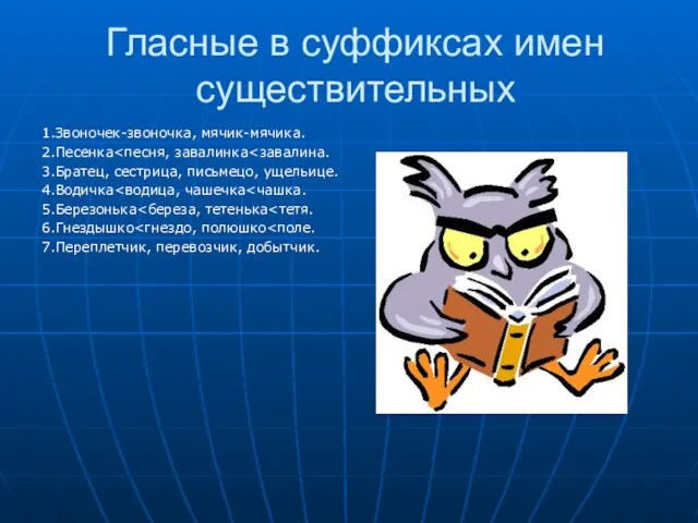 Гласные в суффиксах имен существительных 1.Звоночек-звоночка, мячик-мячика. 2.Песенка 3.Братец, сестрица, письмецо, ущельице.